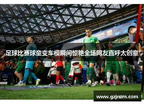 足球比赛球童变车模瞬间惊艳全场网友直呼太创意