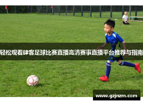 轻松观看肆客足球比赛直播高清赛事直播平台推荐与指南